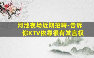 河池夜场近期招聘-告诉你KTV依靠很有发言权