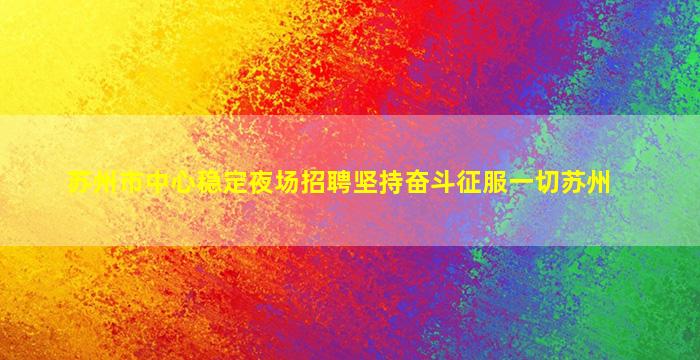 苏州市中心稳定夜场招聘坚持奋斗征服一切苏州